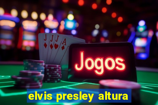 elvis presley altura